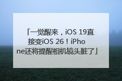 一觉醒来，iOS 19直接变iOS 26！iPhone还将提醒相机镜头脏了