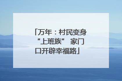 万年：村民变身“上班族” 家门口开辟幸福路