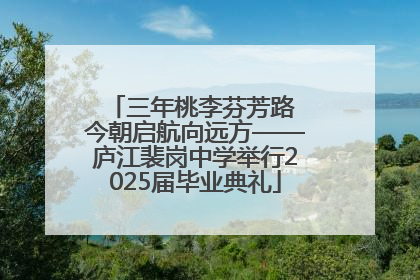 三年桃李芬芳路 今朝启航向远方——庐江裴岗中学举行2025届毕业典礼