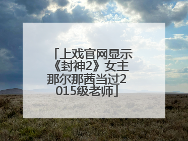 上戏官网显示《封神2》女主那尔那茜当过2015级老师