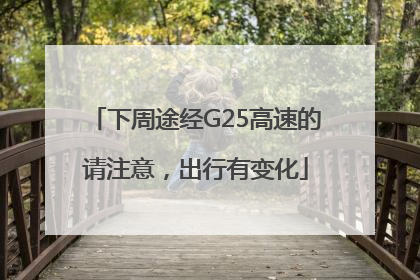 下周途经G25高速的请注意，出行有变化