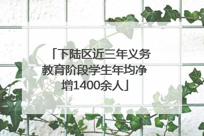 下陆区近三年义务教育阶段学生年均净增1400余人