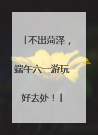 不出菏泽，端午六一游玩好去处！