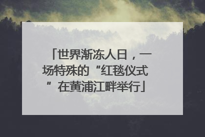 世界渐冻人日，一场特殊的“红毯仪式”在黄浦江畔举行