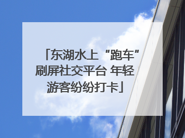 东湖水上“跑车”刷屏社交平台 年轻游客纷纷打卡