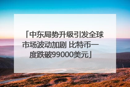 中东局势升级引发全球市场波动加剧 比特币一度跌破99000美元