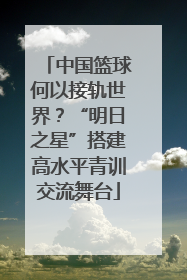 中国篮球何以接轨世界？“明日之星”搭建高水平青训交流舞台
