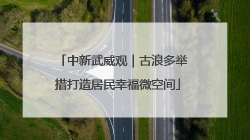 中新武威观｜古浪多举措打造居民幸福微空间