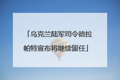 乌克兰陆军司令德拉帕特宣布将继续留任