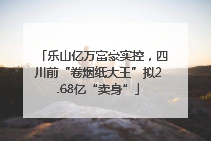 乐山亿万富豪实控，四川前“卷烟纸大王”拟2.68亿“卖身”