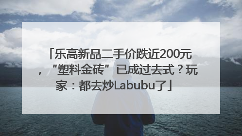 乐高新品二手价跌近200元，“塑料金砖”已成过去式？玩家：都去炒Labubu了