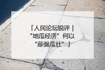 人民论坛锐评｜“地瓜经济”何以“藤强瓜壮”