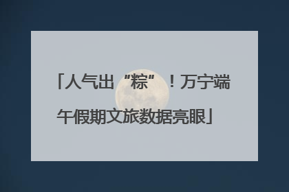人气出“粽”！万宁端午假期文旅数据亮眼