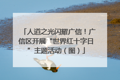 人道之光闪耀广信！广信区开展“世界红十字日”主题活动（图）