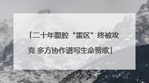 二十年腹腔“雷区”终被攻克 多方协作谱写生命赞歌