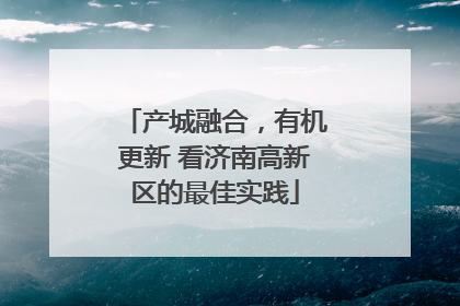 产城融合，有机更新 看济南高新区的最佳实践
