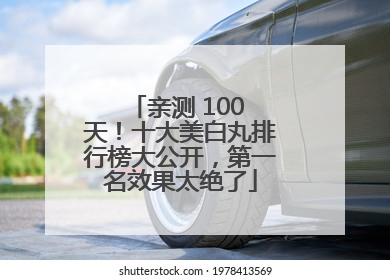亲测 100 天！十大美白丸排行榜大公开，第一名效果太绝了