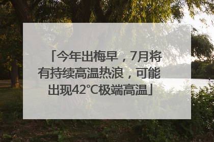 今年出梅早，7月将有持续高温热浪，可能出现42℃极端高温