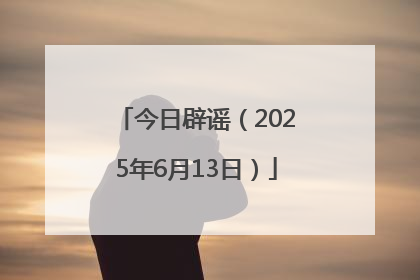 今日辟谣（2025年6月13日）