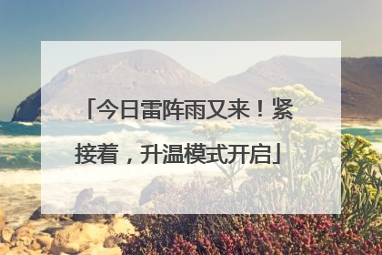 今日雷阵雨又来！紧接着，升温模式开启