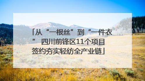 从“一根丝”到“一件衣” 四川前锋区11个项目签约夯实轻纺全产业链