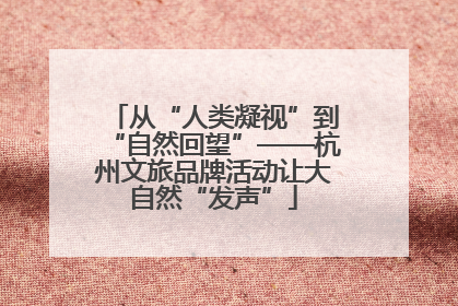 从“人类凝视”到“自然回望”——杭州文旅品牌活动让大自然“发声”