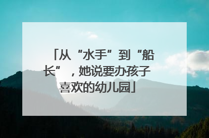 从“水手”到“船长”，她说要办孩子喜欢的幼儿园