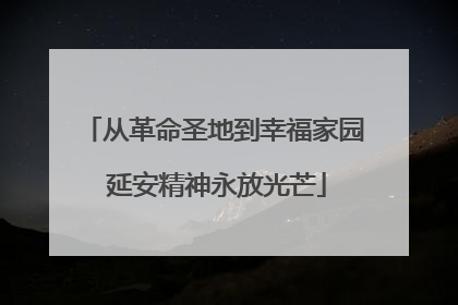 从革命圣地到幸福家园 延安精神永放光芒