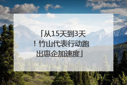 从15天到3天！竹山代表行动跑出惠企加速度