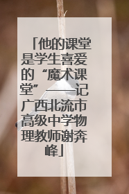 他的课堂是学生喜爱的“魔术课堂”——记广西北流市高级中学物理教师谢奔峰