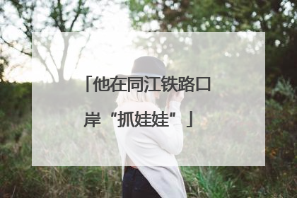 他在同江铁路口岸“抓娃娃”