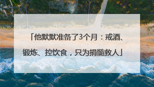 他默默准备了3个月：戒酒、锻炼、控饮食，只为捐髓救人