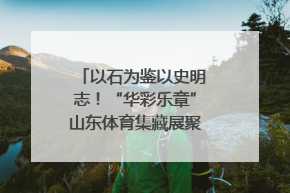 以石为鉴以史明志！“华彩乐章”山东体育集藏展聚焦“岱石丹心”