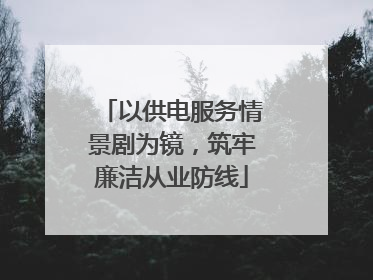 以供电服务情景剧为镜，筑牢廉洁从业防线