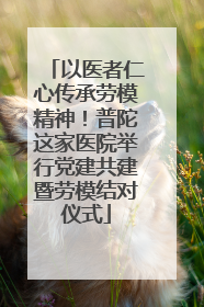 以医者仁心传承劳模精神！普陀这家医院举行党建共建暨劳模结对仪式