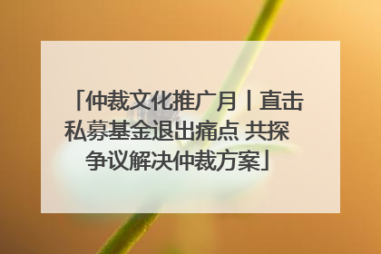 仲裁文化推广月丨直击私募基金退出痛点 共探争议解决仲裁方案