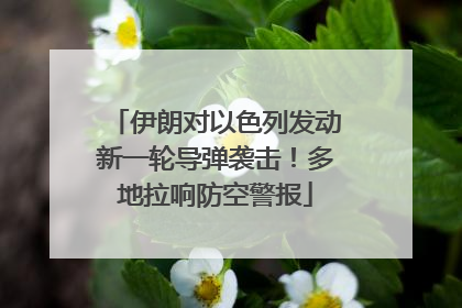 伊朗对以色列发动新一轮导弹袭击！多地拉响防空警报