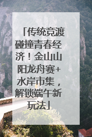 传统竞渡碰撞青春经济！金山山阳龙舟赛+水岸市集，解锁端午新玩法