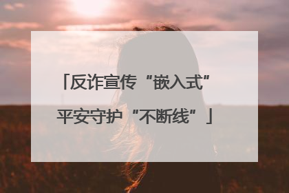 反诈宣传“嵌入式” 平安守护“不断线”