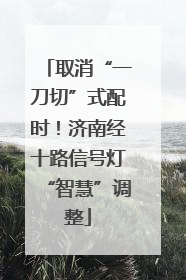 取消“一刀切”式配时！济南经十路信号灯“智慧”调整