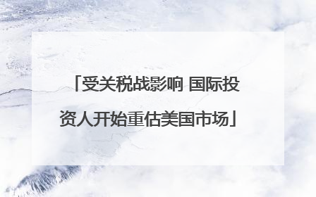 受关税战影响 国际投资人开始重估美国市场