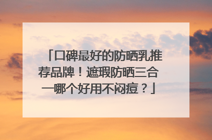 口碑最好的防晒乳推荐品牌！遮瑕防晒三合一哪个好用不闷痘？