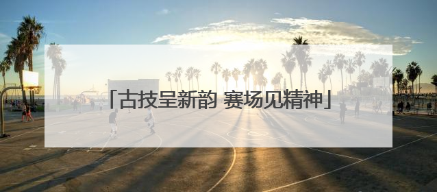古技呈新韵 赛场见精神