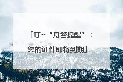 叮~“舟警提醒”：您的证件即将到期