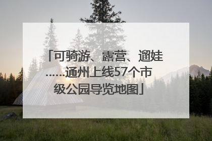 可骑游、露营、遛娃……通州上线57个市级公园导览地图