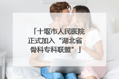 十堰市人民医院正式加入“湖北省骨科专科联盟”