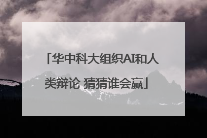 华中科大组织AI和人类辩论 猜猜谁会赢