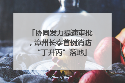 协同发力提速审批，漳州长泰首例消防“丁升丙”落地