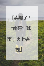 卖爆了！“南哥”球市，火上央视