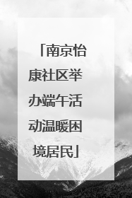 南京怡康社区举办端午活动温暖困境居民